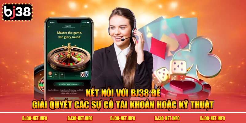 Kết nối với BJ38 để giải quyết các sự cố tài khoản hoặc kỹ thuật 