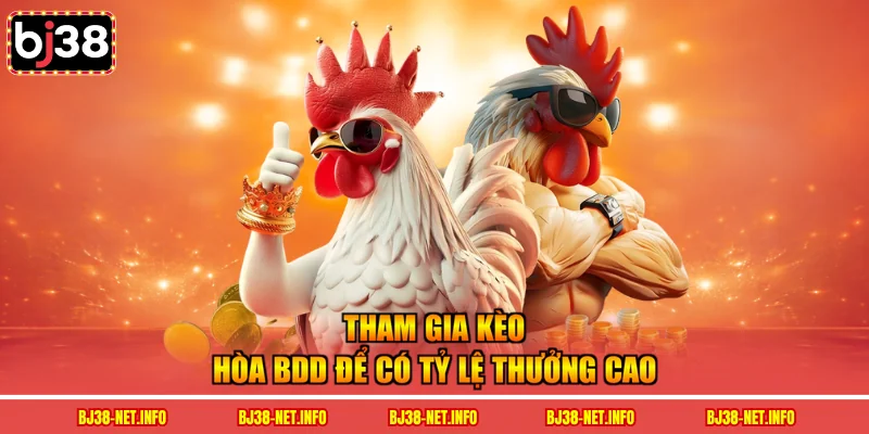Tham gia kèo hòa BDD để có tỷ lệ thưởng cao 